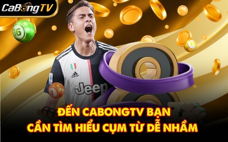 Đến CabongTV bạn cần tìm hiểu cụm từ dễ nhầm